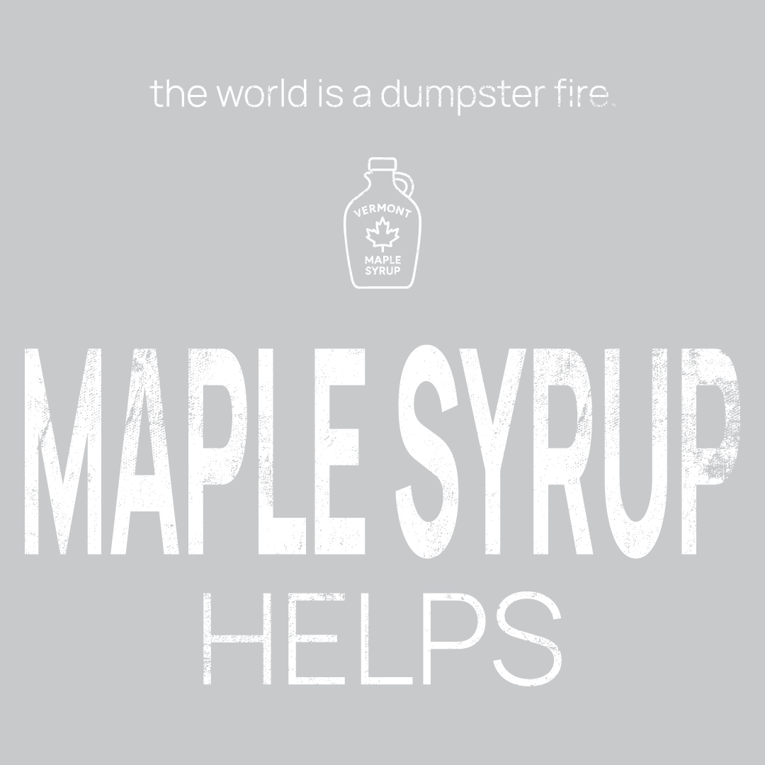 maple syrup bottle icon, followed by ‘MAPLE SYRUP HELPS' on a grey background with white text that says 'the world is a dumpster fire'