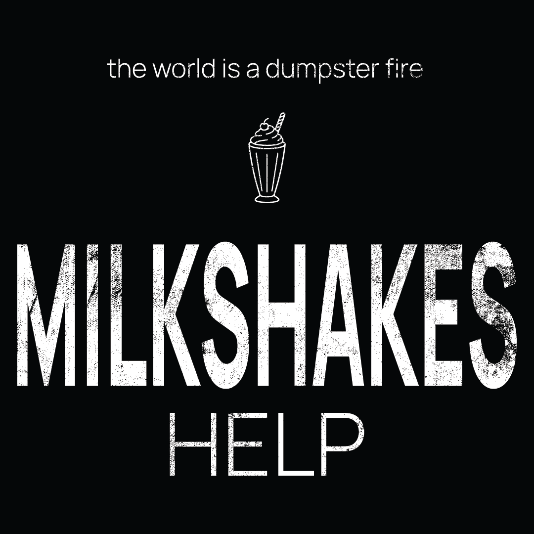 milkshakes icon, followed by ‘MILKSHAKES HELP' on a black background with white text that says 'the world is a dumpster fire'