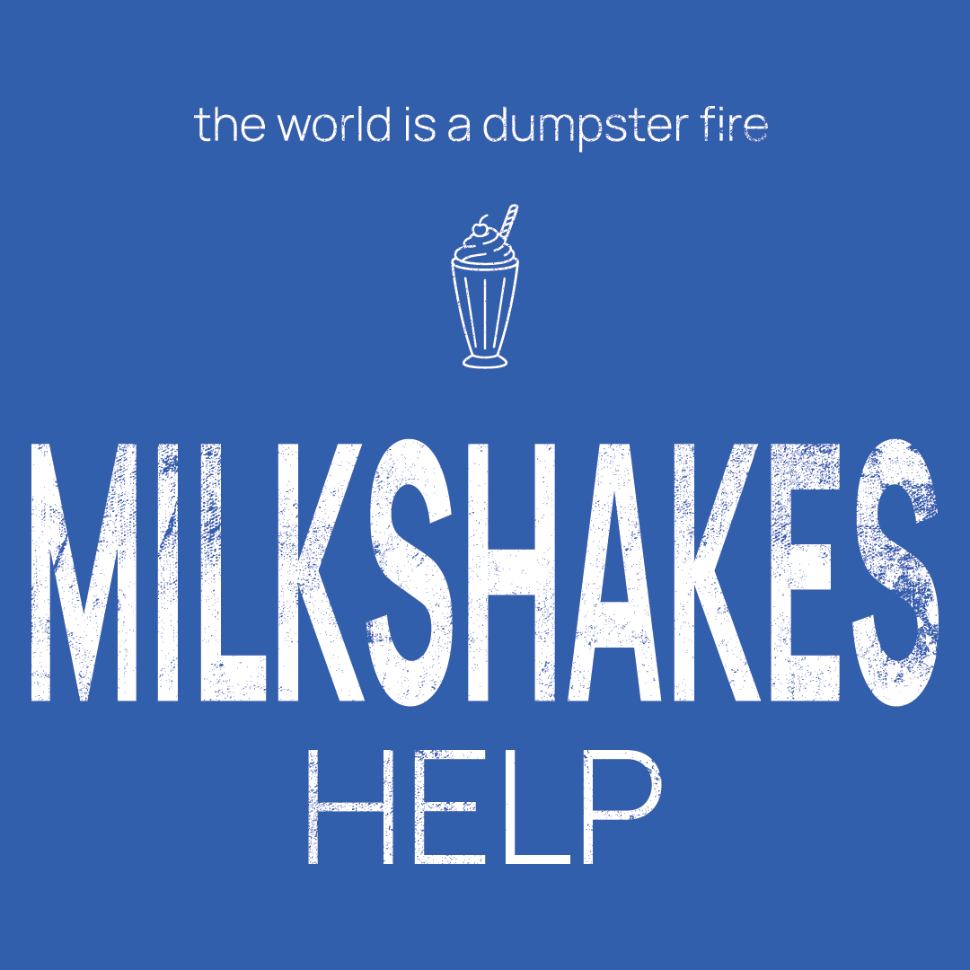 milkshakes icon, followed by ‘MILKSHAKES HELP' on a blue background with white text that says 'the world is a dumpster fire'