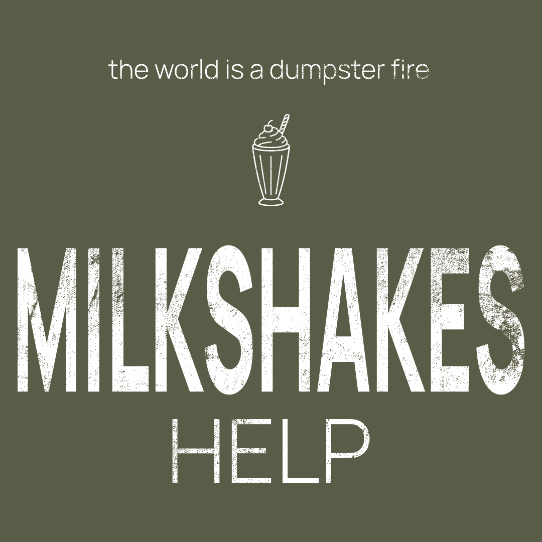 milkshakes icon, followed by ‘MILKSHAKES HELP' on a military green background with white text that says 'the world is a dumpster fire'