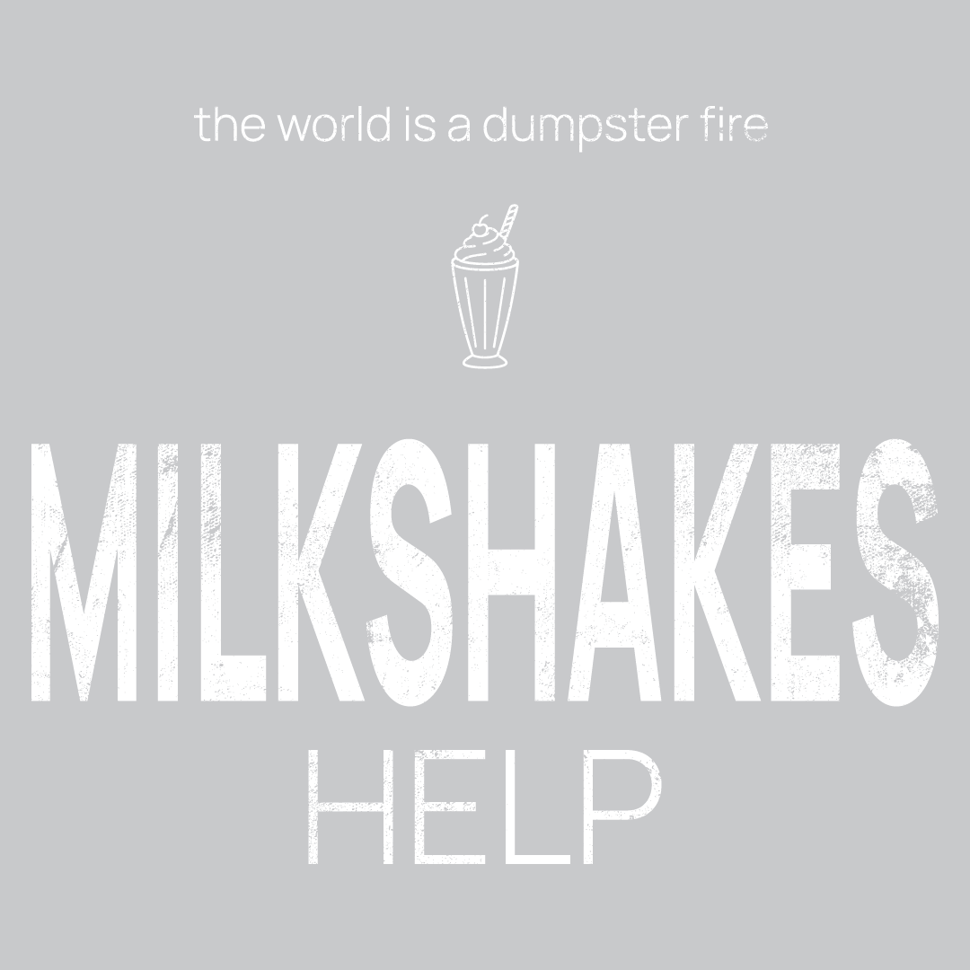 milkshakes icon, followed by ‘MILKSHAKES HELP' on a grey background with white text that says 'the world is a dumpster fire'