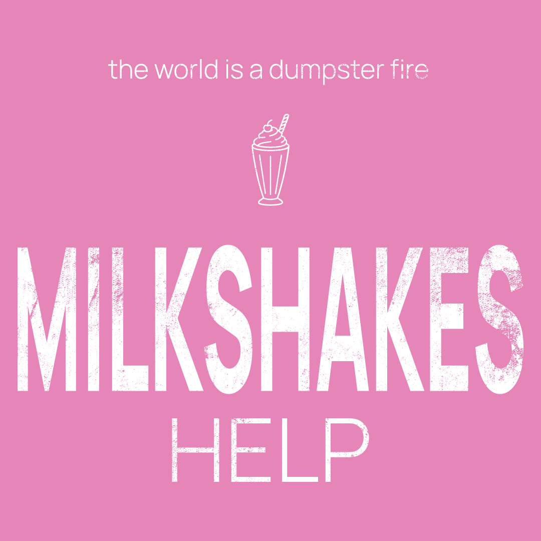 milkshakes icon, followed by ‘MILKSHAKES HELP' on a pink background with white text that says 'the world is a dumpster fire'