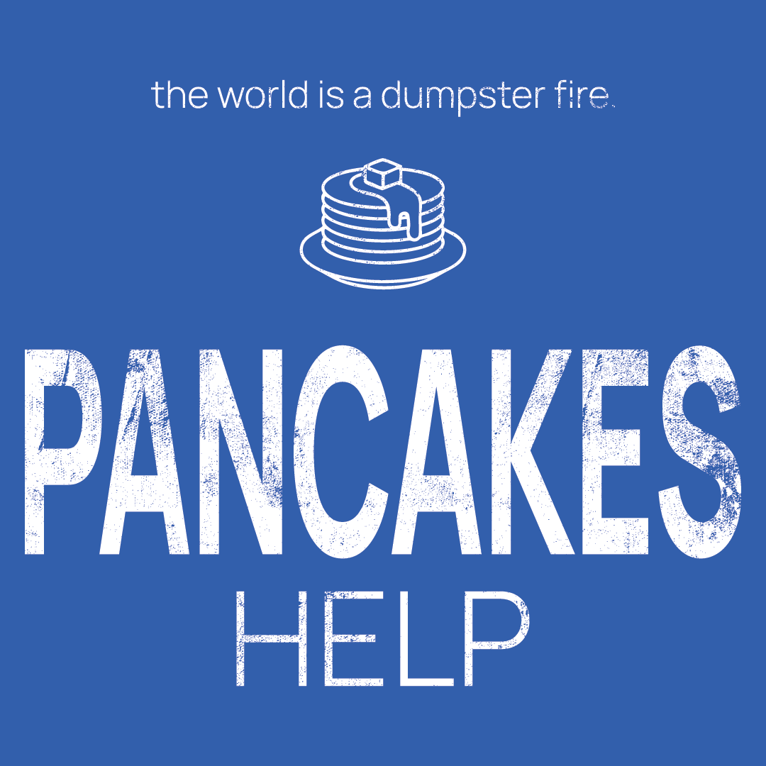 pancake icon, followed by ‘PANCAKES HELP' on a blue background with white text that says 'the world is a dumpster fire'