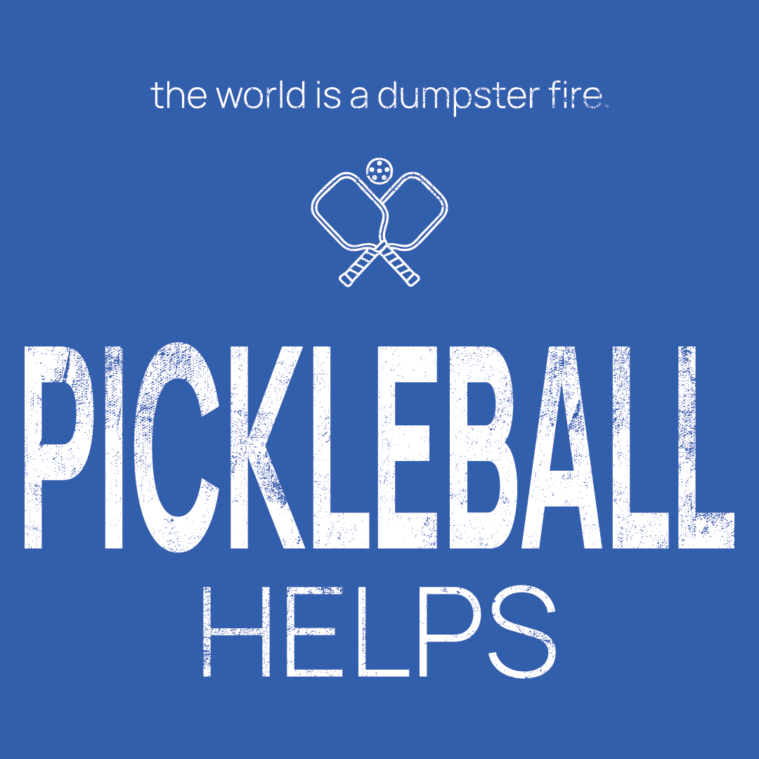 pickleball paddles icon, followed by ‘PICKLEBALL HELPS' on a blue background with white text that says 'the world is a dumpster fire'