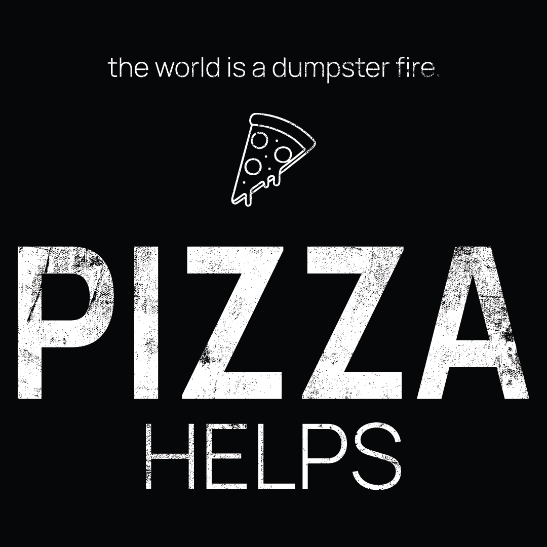 pizza slice icon, followed by ‘PIZZA HELPS' on a black background with white text that says 'the world is a dumpster fire'