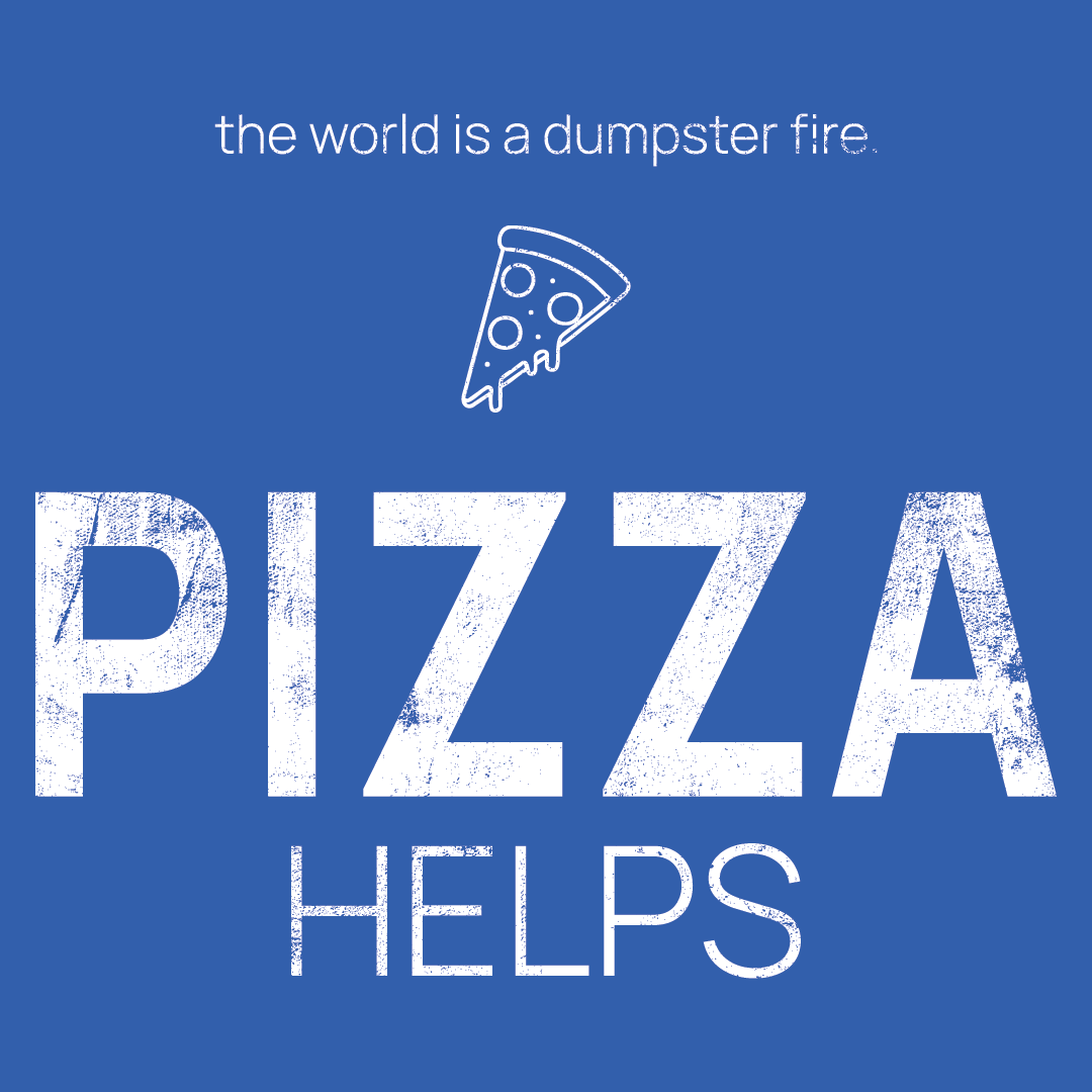 pizza slice icon, followed by ‘PIZZA HELPS' on a blue background with white text that says 'the world is a dumpster fire'