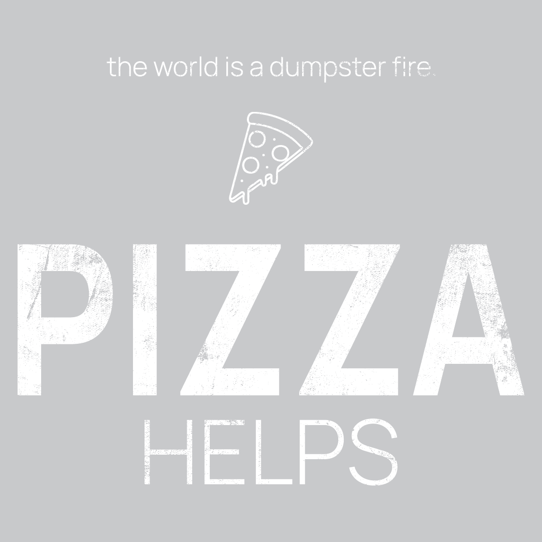 pizza slice icon, followed by ‘PIZZA HELPS' on a grey background with white text that says 'the world is a dumpster fire'
