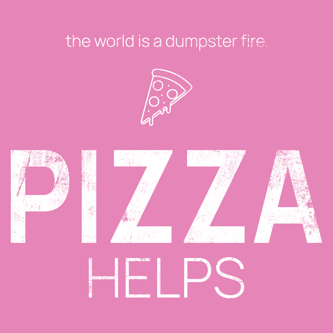 pizza slice icon, followed by ‘PIZZA HELPS' on a pink background with white text that says 'the world is a dumpster fire'