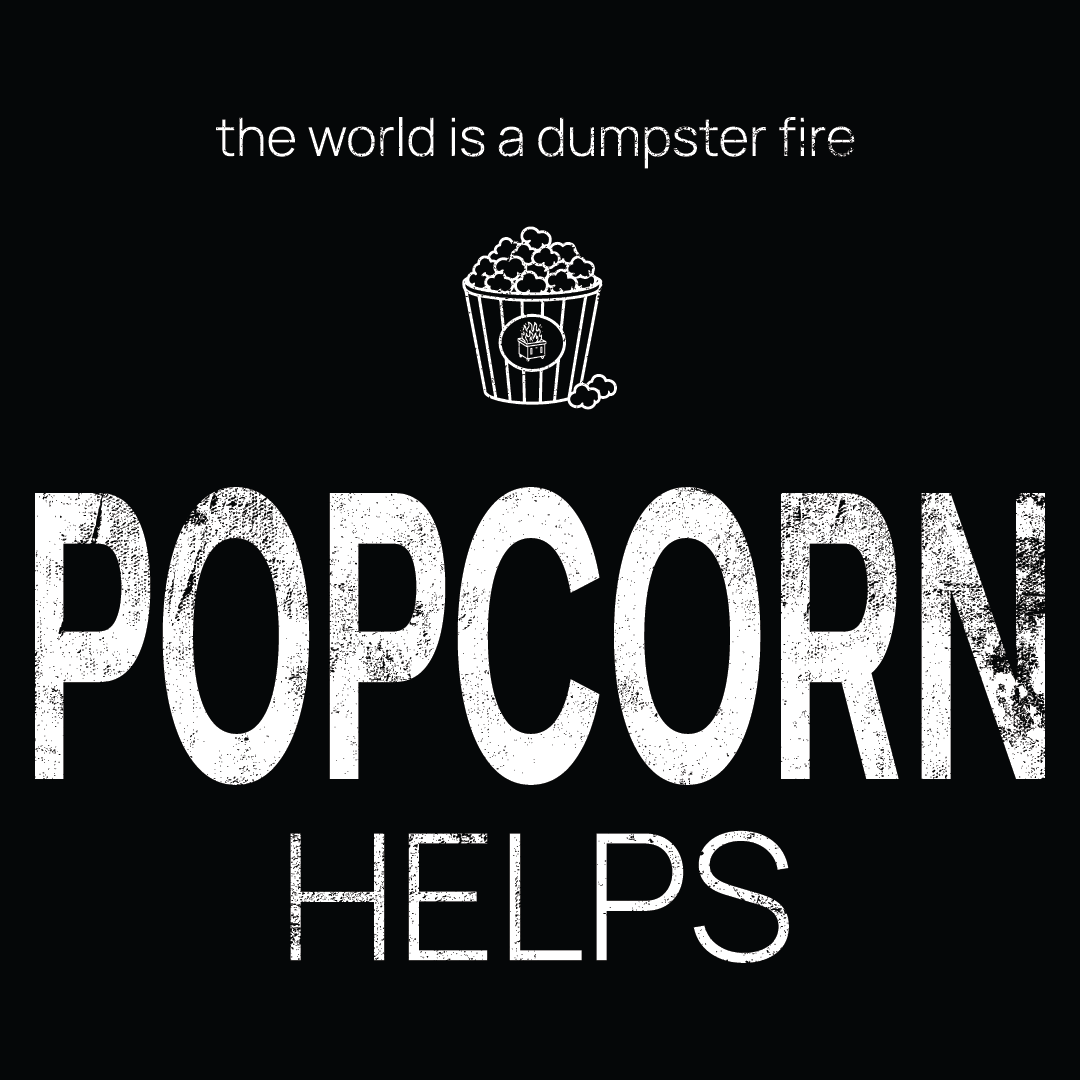 popcorn icon, followed by ‘POPCORN HELPS' on a black background with white text that says 'the world is a dumpster fire'