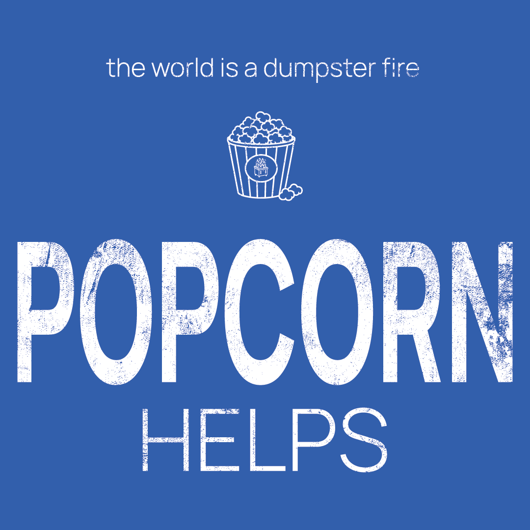 popcorn icon, followed by ‘POPCORN HELPS' on a blue background with white text that says 'the world is a dumpster fire'