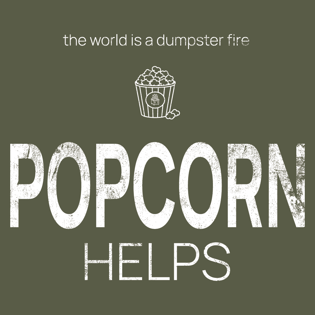 popcorn icon, followed by ‘POPCORN HELPS' on a military green background with white text that says 'the world is a dumpster fire'