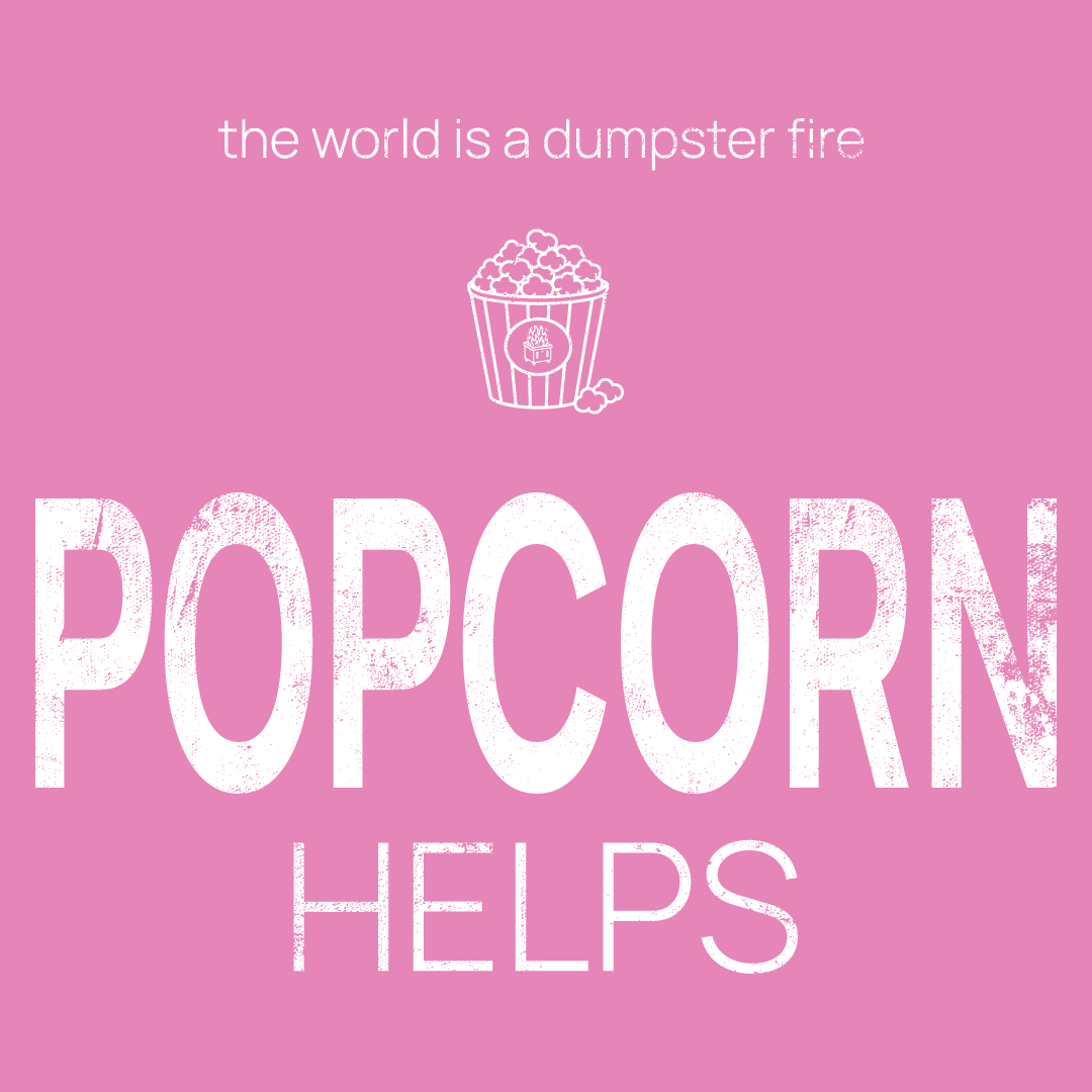 popcorn icon, followed by ‘POPCORN HELPS' on a pink background with white text that says 'the world is a dumpster fire'