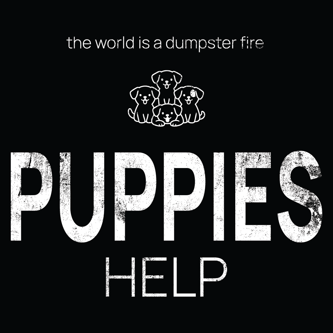 puppies icon, followed by ‘PUPPIES HELP' on a black background with white text that says 'the world is a dumpster fire'