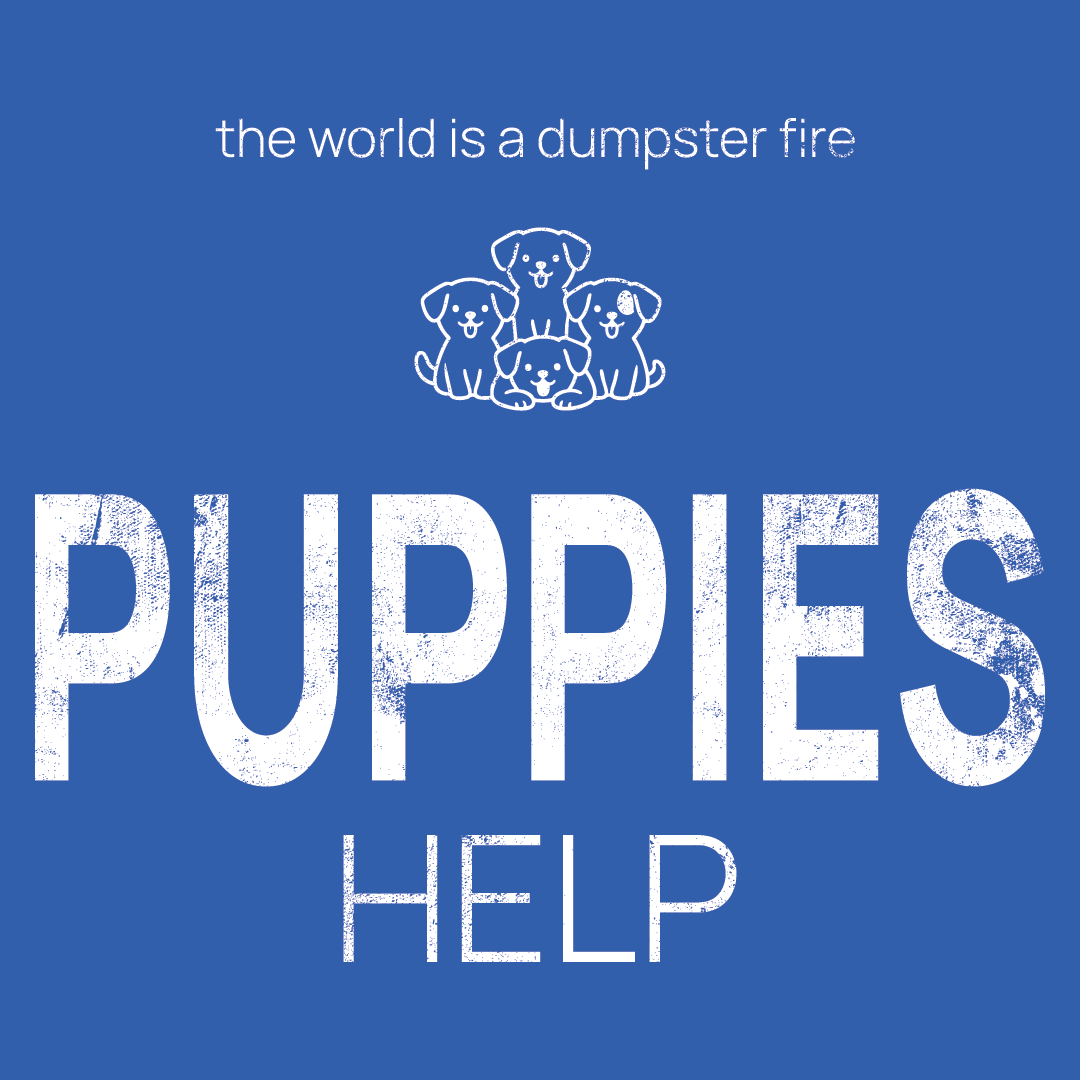 puppies icon, followed by ‘PUPPIES HELP' on a blue background with white text that says 'the world is a dumpster fire'