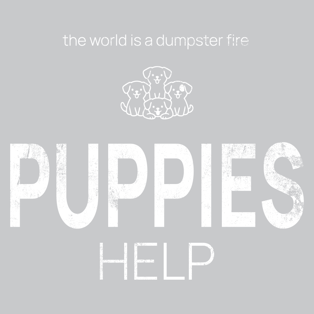 puppies icon, followed by ‘PUPPIES HELP' on a grey background with white text that says 'the world is a dumpster fire'