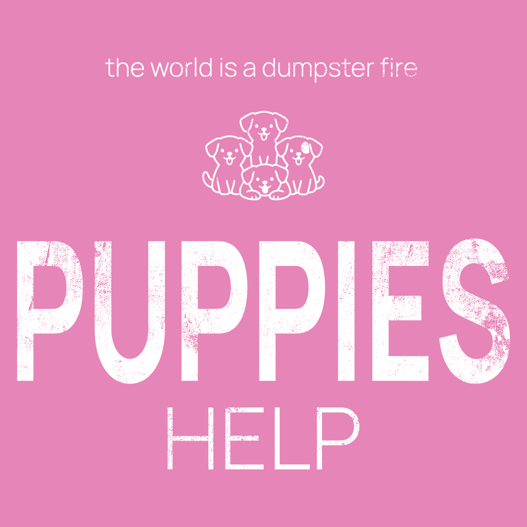 puppies icon, followed by ‘PUPPIES HELP' on a pink background with white text that says 'the world is a dumpster fire'
