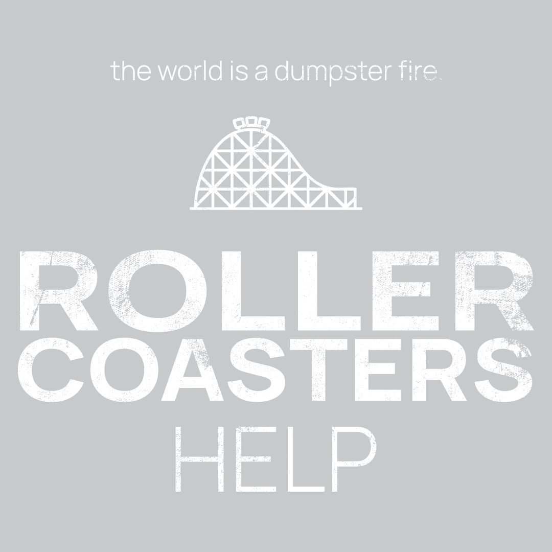 Roller coaster icon, followed by ‘Roller Coasters HELP' on a grey background with white text that says 'the world is a dumpster fire'