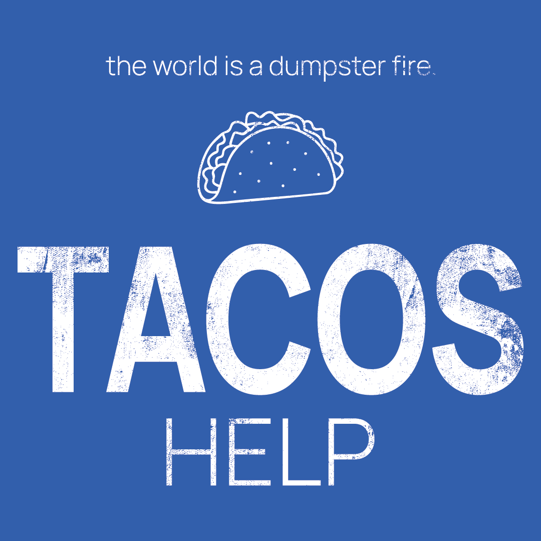 taco icon, followed by ‘TACOS HELP' on a blue background with white text that says 'the world is a dumpster fire'
