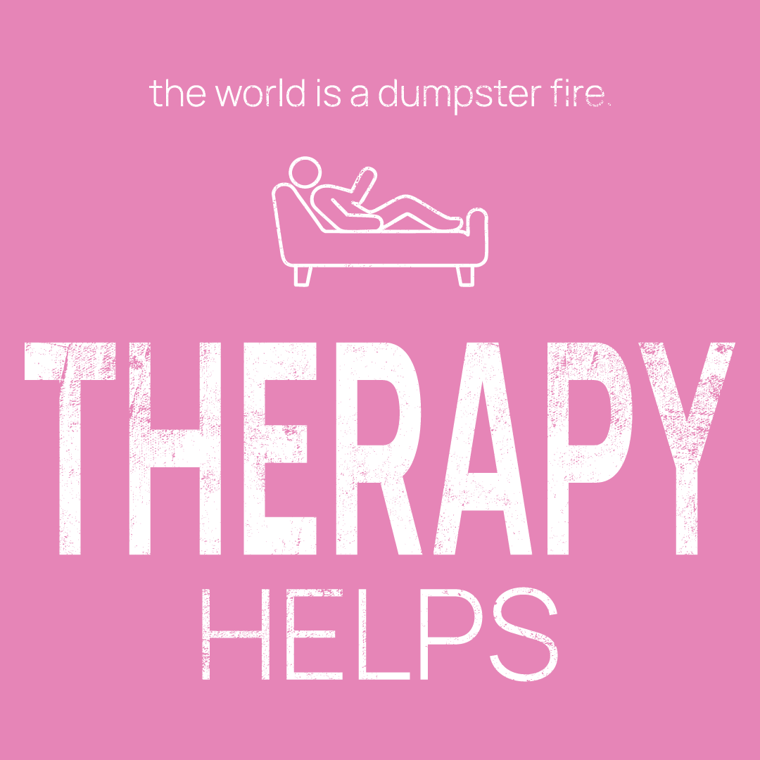 on the couch icon, followed by ‘THERAPY HELPS' on a pink background with white text that says 'the world is a dumpster fire'
