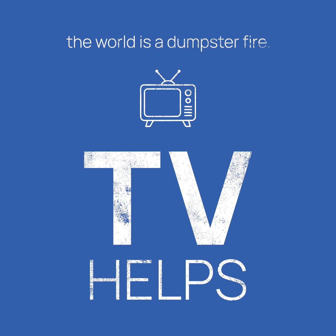 TV icon, followed by ‘TV HELPS' on a blue background with white text that says 'the world is a dumpster fire'