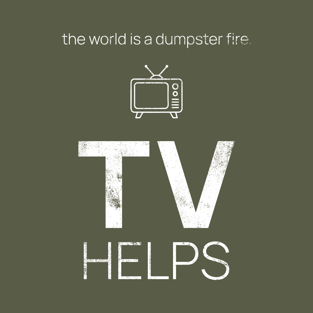 TV icon, followed by ‘TV HELPS' on a military green background with white text that says 'the world is a dumpster fire'