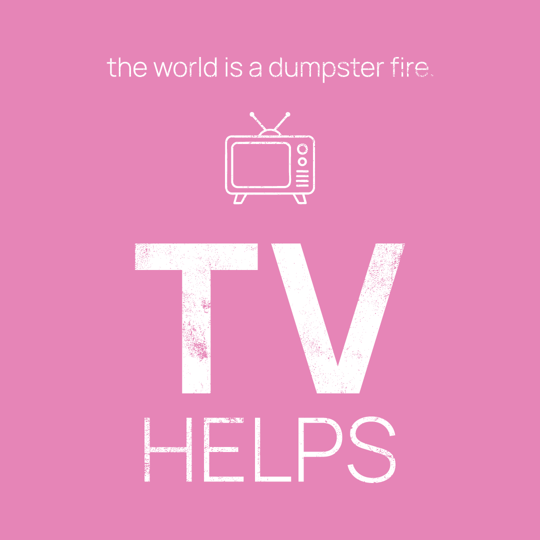 TV icon, followed by ‘TV HELPS' on a pink background with white text that says 'the world is a dumpster fire'
