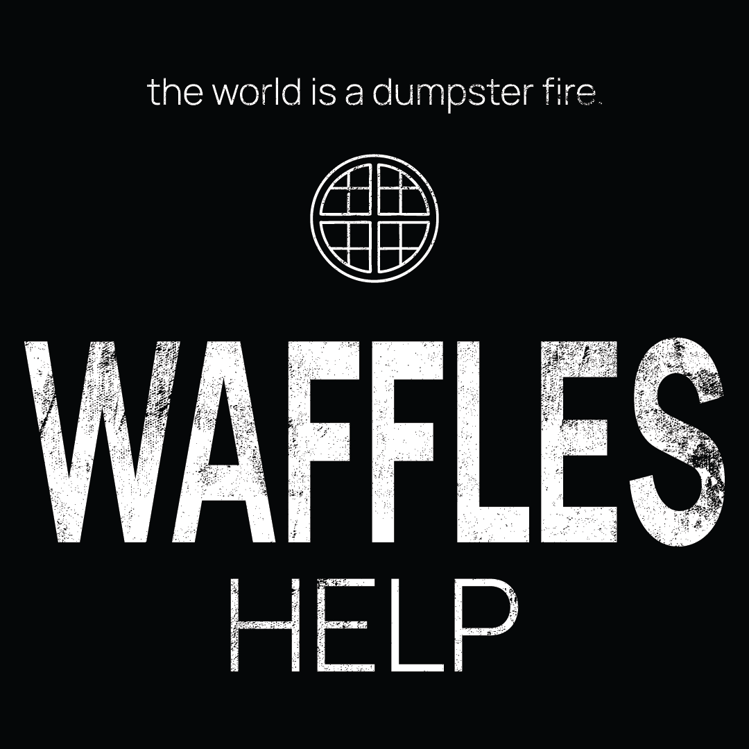 waffle icon, followed by ‘WAFFLES HELP' on a black background with white text that says 'the world is a dumpster fire'