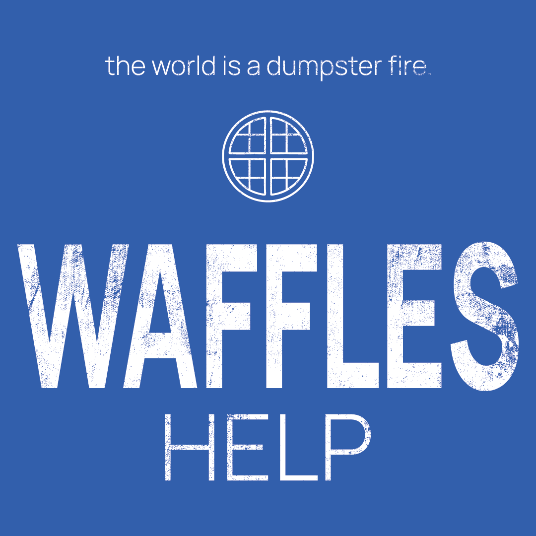 waffle icon, followed by ‘WAFFLES HELP' on a blue background with white text that says 'the world is a dumpster fire'