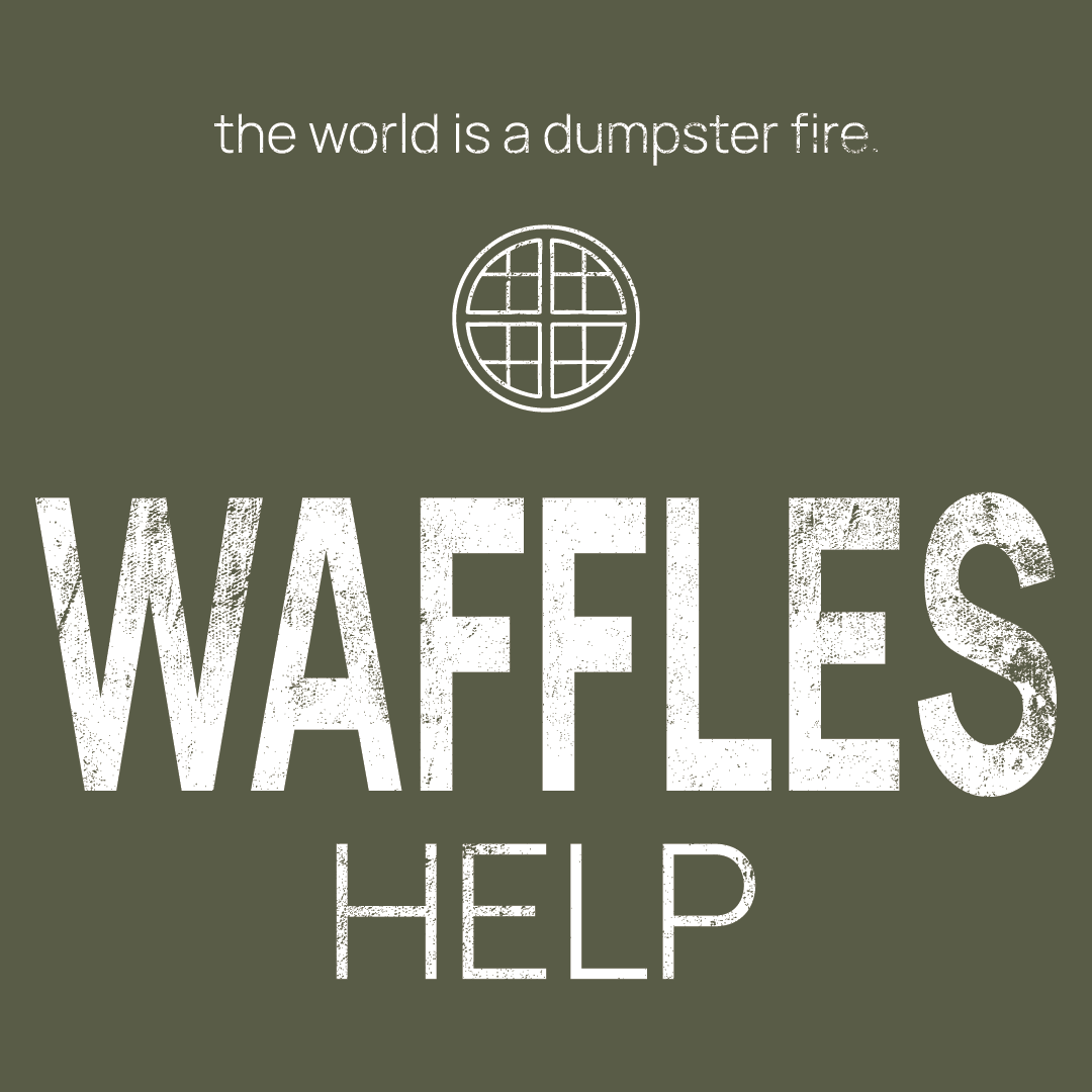 waffle icon, followed by ‘WAFFLES HELP' on a military green background with white text that says 'the world is a dumpster fire'