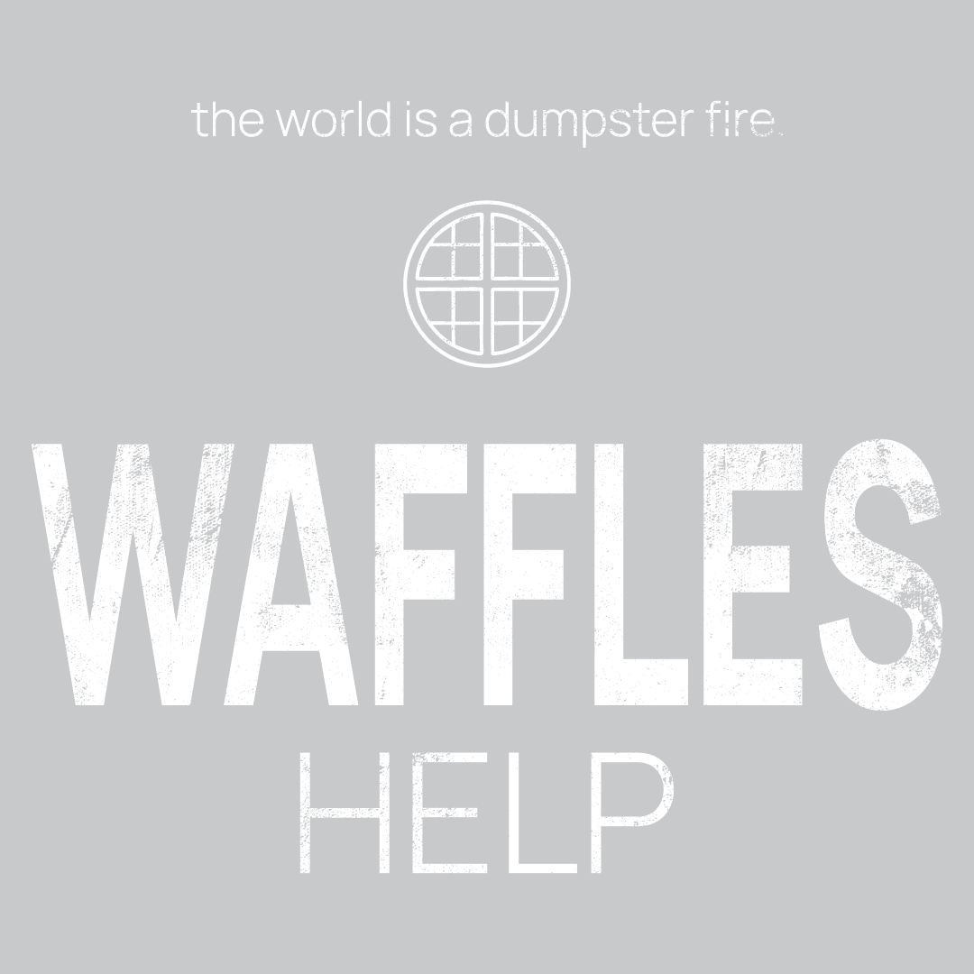 waffle icon, followed by ‘WAFFLES HELP' on a grey background with white text that says 'the world is a dumpster fire'