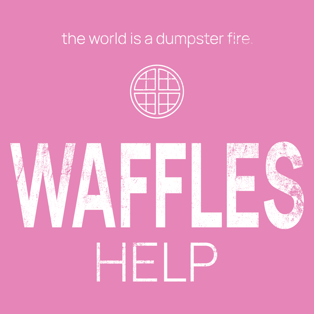 waffle icon, followed by ‘WAFFLES HELP' on a pink background with white text that says 'the world is a dumpster fire'